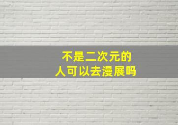 不是二次元的人可以去漫展吗