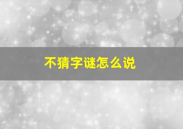 不猜字谜怎么说