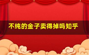 不纯的金子卖得掉吗知乎