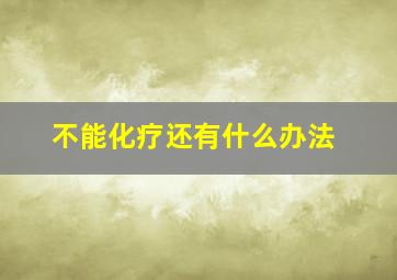 不能化疗还有什么办法