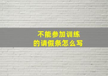 不能参加训练的请假条怎么写