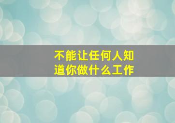 不能让任何人知道你做什么工作