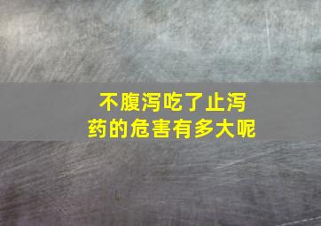 不腹泻吃了止泻药的危害有多大呢