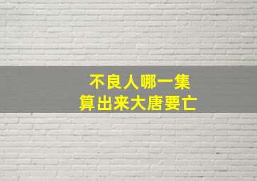 不良人哪一集算出来大唐要亡