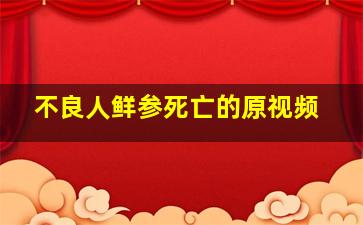 不良人鲜参死亡的原视频