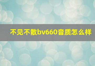 不见不散bv660音质怎么样