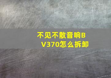 不见不散音响BV370怎么拆卸