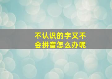 不认识的字又不会拼音怎么办呢