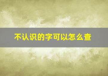 不认识的字可以怎么查