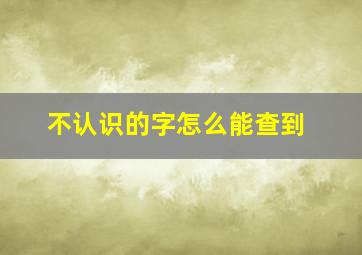 不认识的字怎么能查到