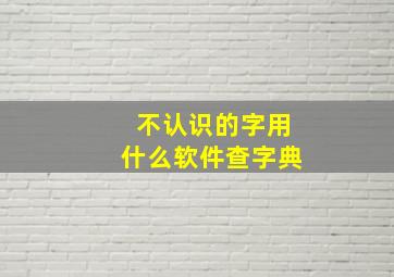 不认识的字用什么软件查字典