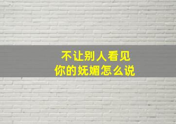 不让别人看见你的妩媚怎么说