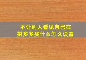 不让别人看见自己在拼多多买什么怎么设置