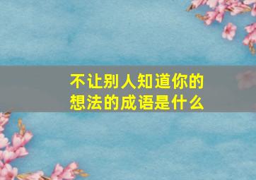 不让别人知道你的想法的成语是什么