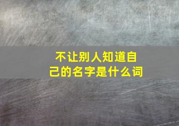 不让别人知道自己的名字是什么词