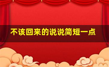 不该回来的说说简短一点