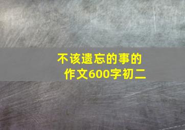 不该遗忘的事的作文600字初二