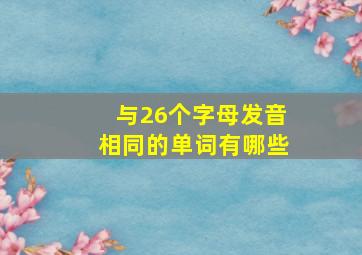 与26个字母发音相同的单词有哪些