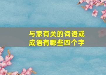 与家有关的词语或成语有哪些四个字