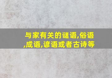 与家有关的谜语,俗语,成语,谚语或者古诗等