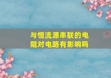 与恒流源串联的电阻对电路有影响吗