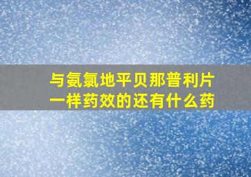 与氨氯地平贝那普利片一样药效的还有什么药