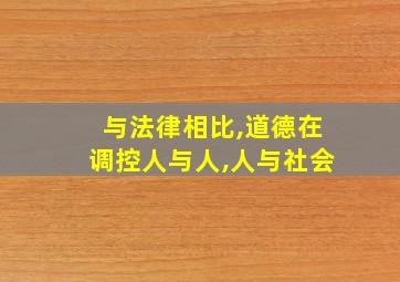 与法律相比,道德在调控人与人,人与社会