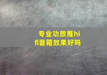 专业功放推hifi音箱效果好吗