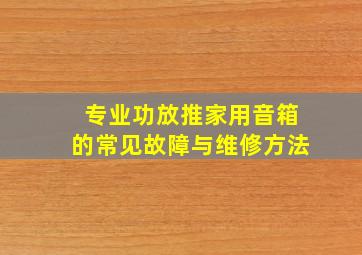 专业功放推家用音箱的常见故障与维修方法