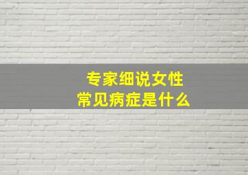 专家细说女性常见病症是什么