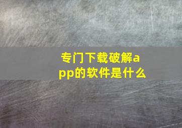 专门下载破解app的软件是什么