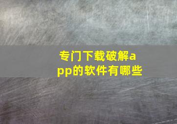 专门下载破解app的软件有哪些