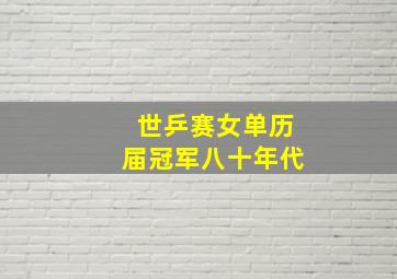 世乒赛女单历届冠军八十年代