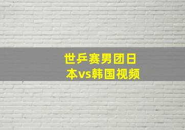 世乒赛男团日本vs韩国视频