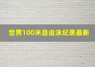 世界100米自由泳纪录最新