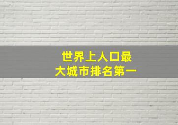 世界上人口最大城市排名第一