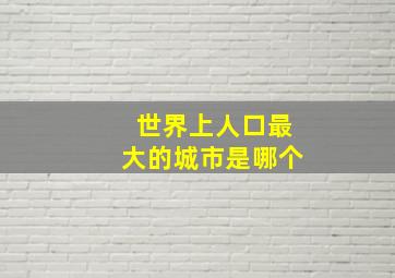 世界上人口最大的城市是哪个