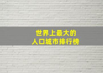 世界上最大的人口城市排行榜