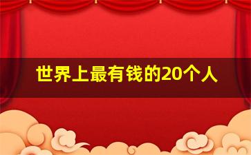 世界上最有钱的20个人