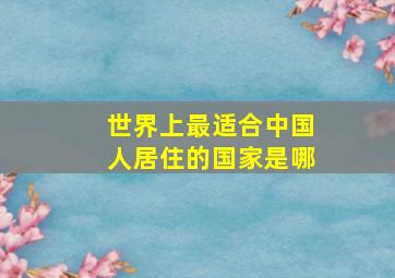 世界上最适合中国人居住的国家是哪