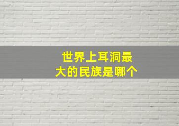 世界上耳洞最大的民族是哪个