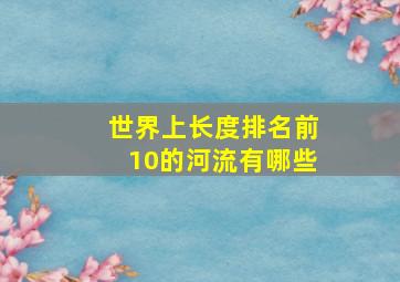 世界上长度排名前10的河流有哪些