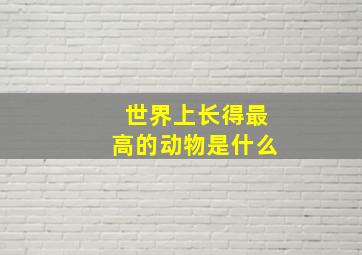 世界上长得最高的动物是什么