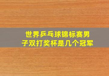 世界乒乓球锦标赛男子双打奖杯是几个冠军