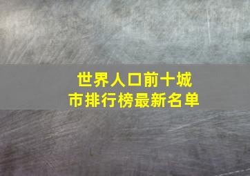 世界人口前十城市排行榜最新名单