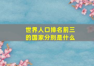 世界人口排名前三的国家分别是什么