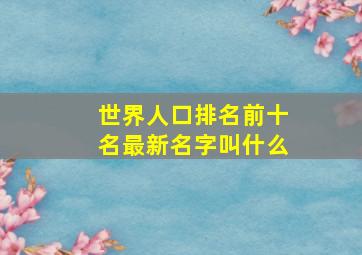 世界人口排名前十名最新名字叫什么