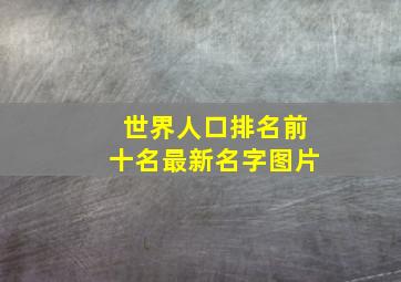 世界人口排名前十名最新名字图片