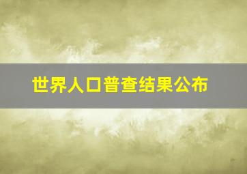 世界人口普查结果公布