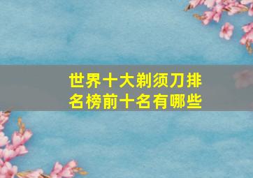 世界十大剃须刀排名榜前十名有哪些